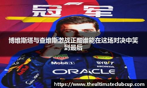 博维斯塔与查维斯激战正酣谁能在这场对决中笑到最后