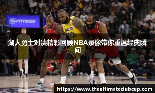 湖人勇士对决精彩回顾NBA录像带你重温经典瞬间