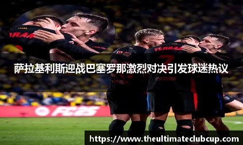 萨拉基利斯迎战巴塞罗那激烈对决引发球迷热议