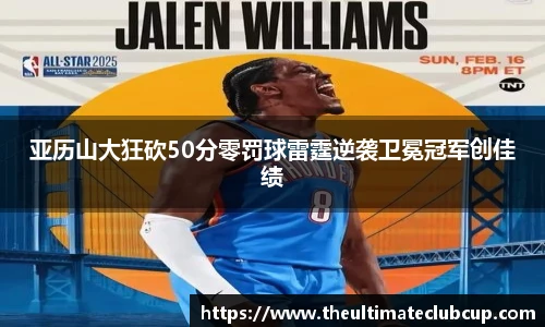 亚历山大狂砍50分零罚球雷霆逆袭卫冕冠军创佳绩