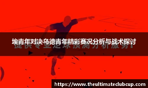 埃青年对决乌德青年精彩赛况分析与战术探讨