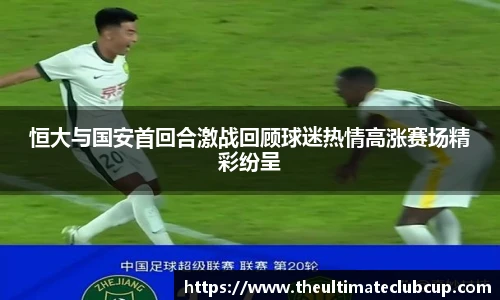 恒大与国安首回合激战回顾球迷热情高涨赛场精彩纷呈