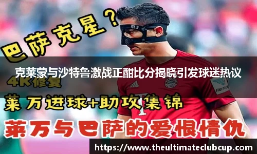 克莱蒙与沙特鲁激战正酣比分揭晓引发球迷热议